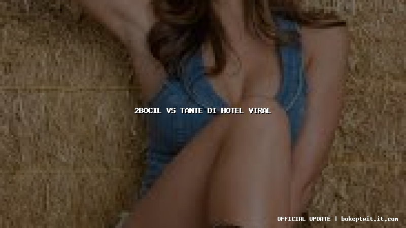 2bocil vs tante di hotel viral 2bocil vs tante di hotel viral