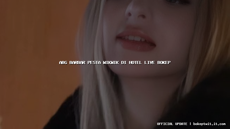 abg barbar pesta wikwik di hotel live bokep abg barbar pesta wikwik di hotel live bokep