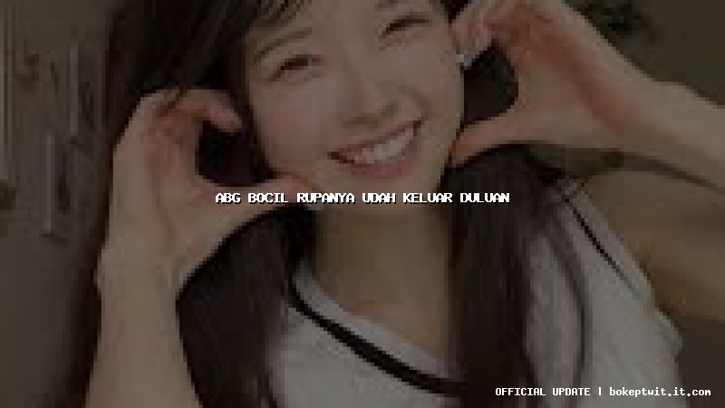 abg bocil rupanya udah keluar duluan abg bocil rupanya udah keluar duluan