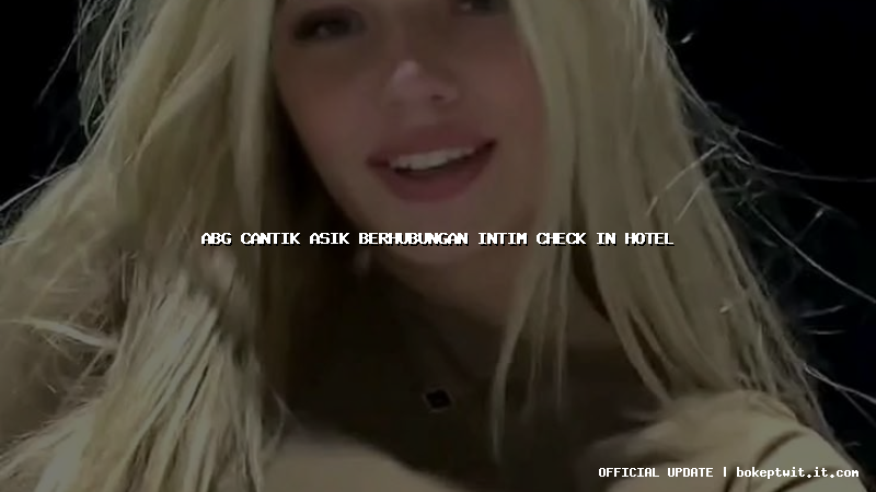 abg cantik asik berhubungan intim check in hotel abg cantik asik berhubungan intim check in hotel