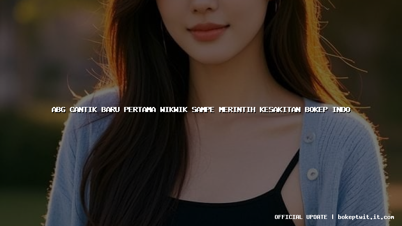 abg cantik baru pertama wikwik sampe merintih kesakitan bokep indo