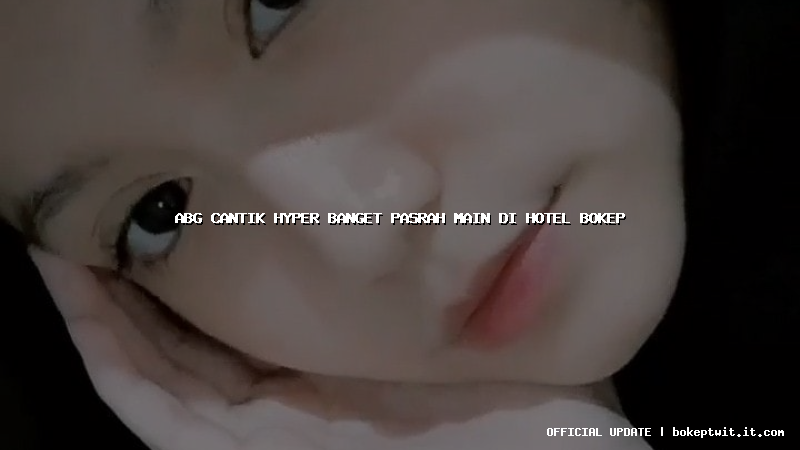 abg cantik hyper banget pasrah main di hotel bokep