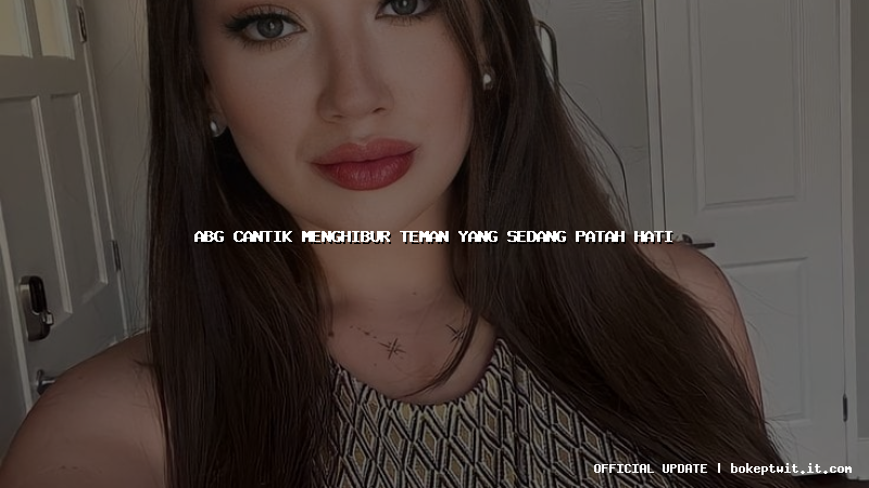 abg cantik menghibur teman yang sedang patah hati