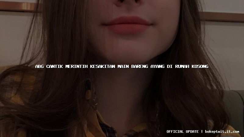 abg cantik merintih kesakitan main bareng ayang di rumah kosong