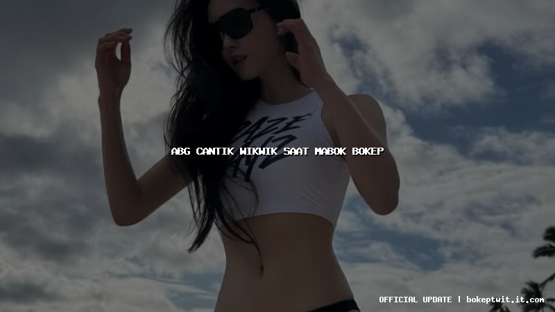 abg cantik wikwik saat mabok bokep