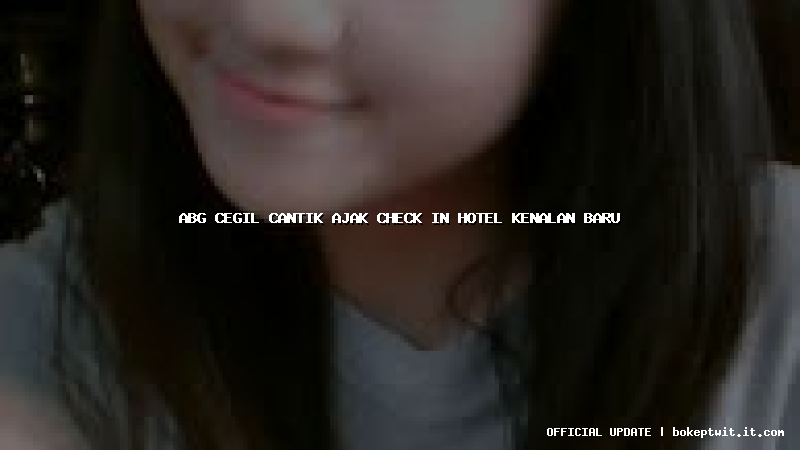 abg cegil cantik ajak check in hotel kenalan baru