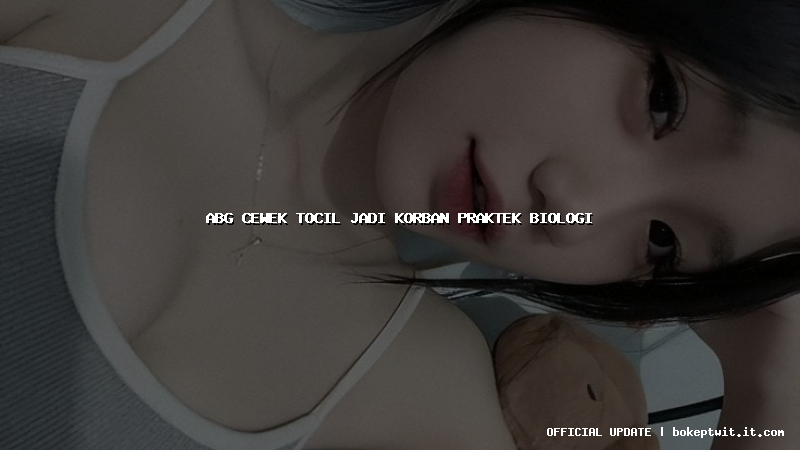abg cewek tocil jadi korban praktek biologi