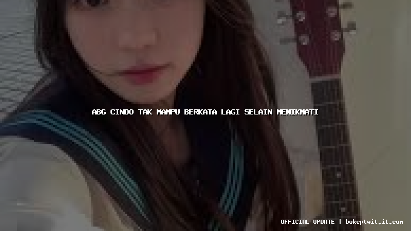 abg cindo tak mampu berkata lagi selain menikmati abg cindo tak mampu berkata lagi selain menikmati