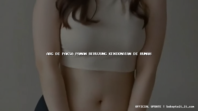 abg di paksa paman berujung kenikmatan di rumah