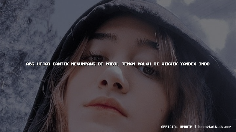 abg hijab cantik menumpang di mobil teman malah di wikwik yandex indo