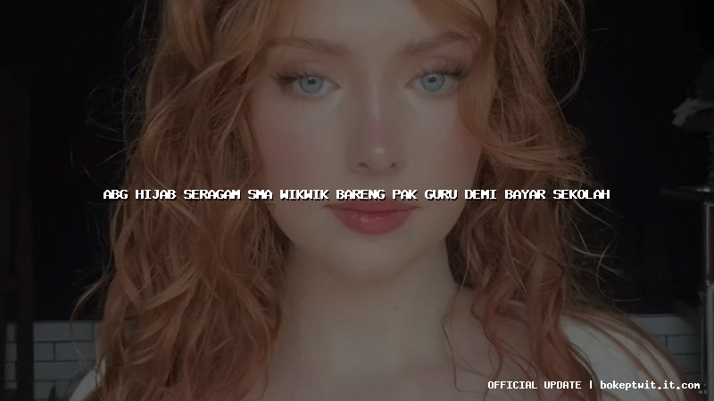 abg hijab seragam sma wikwik bareng pak guru demi bayar sekolah