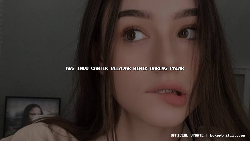abg indo cantik belajar wiwik bareng pacar