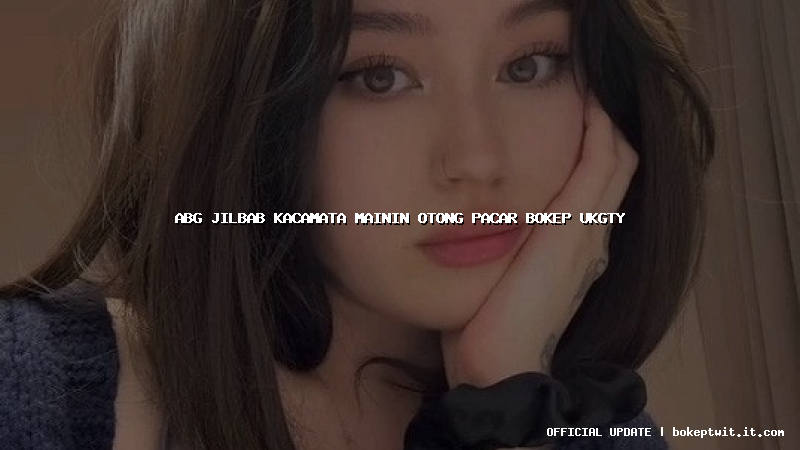 abg jilbab kacamata mainin otong pacar bokep ukgty abg jilbab kacamata mainin otong pacar bokep ukgty