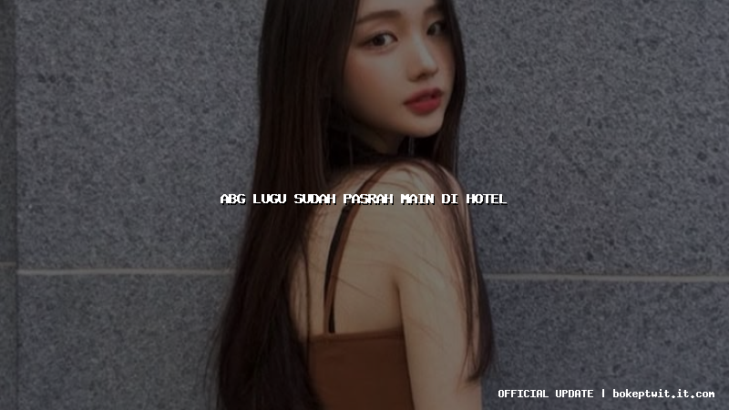 abg lugu sudah pasrah main di hotel abg lugu sudah pasrah main di hotel