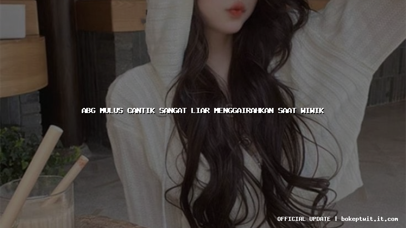abg mulus cantik sangat liar menggairahkan saat wiwik