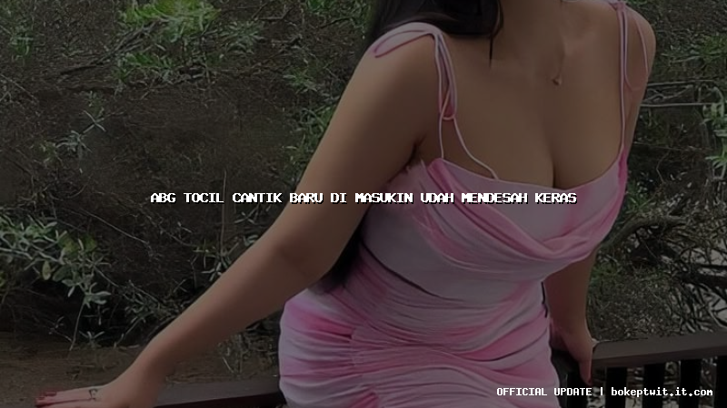 abg tocil cantik baru di masukin udah mendesah keras