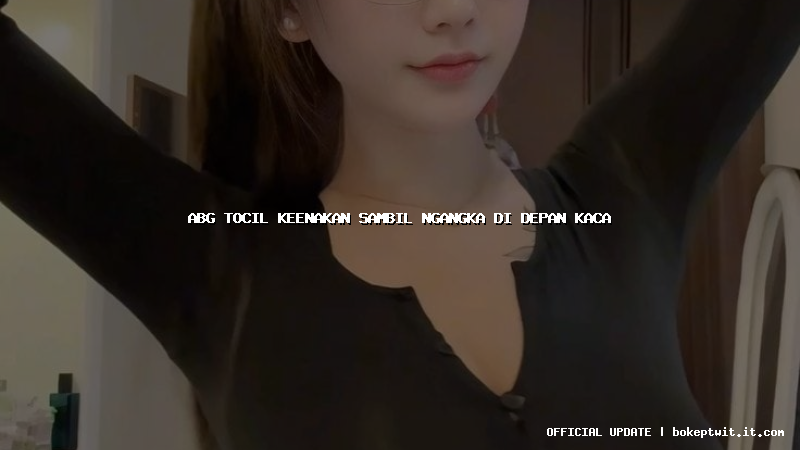 abg tocil keenakan sambil ngangka di depan kaca abg tocil keenakan sambil ngangka di depan kaca
