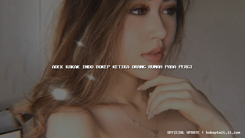 adek kakak indo bokep ketika orang rumah pada pergi adek kakak indo bokep ketika orang rumah pada pergi