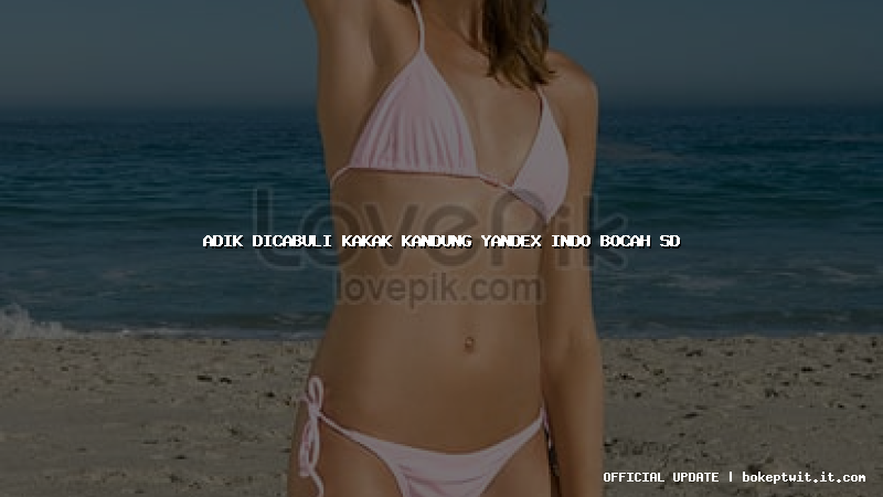 adik dicabuli kakak kandung yandex indo bocah sd