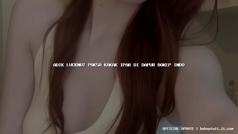 adik lucknut paksa kakak ipar di dapur bokep indo