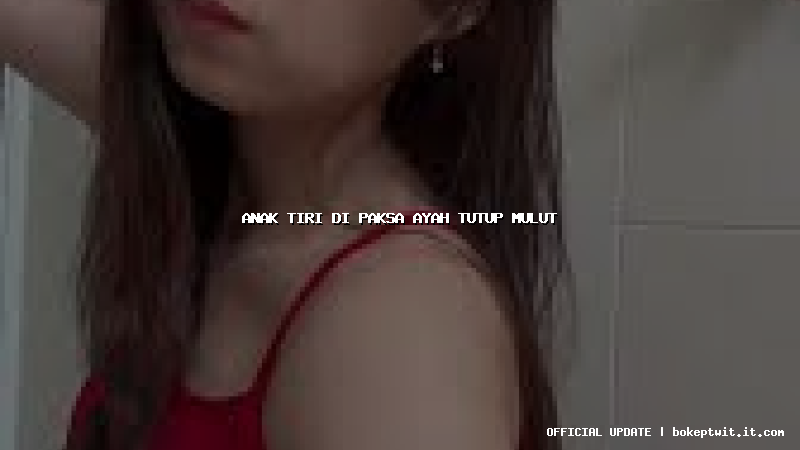 anak tiri di paksa ayah tutup mulut
