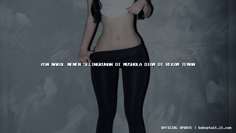 asn nakal nenen selingkuhan di mushola diam di rekam teman