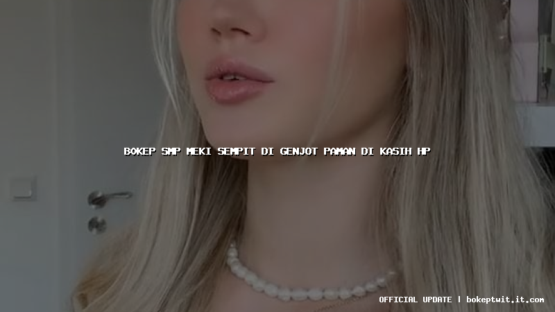 b0kep smp meki sempit di genjot paman di kasih hp b0kep smp meki sempit di genjot paman di kasih hp