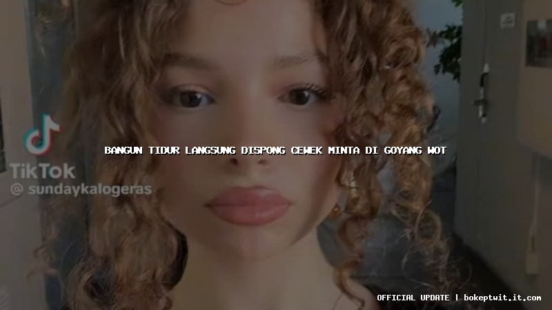 bangun tidur langsung dispong cewek minta di goyang wot