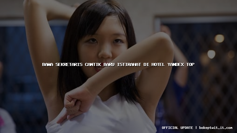bawa sekretaris cantik baru istirahat di hotel yandex top bawa sekretaris cantik baru istirahat di hotel yandex top