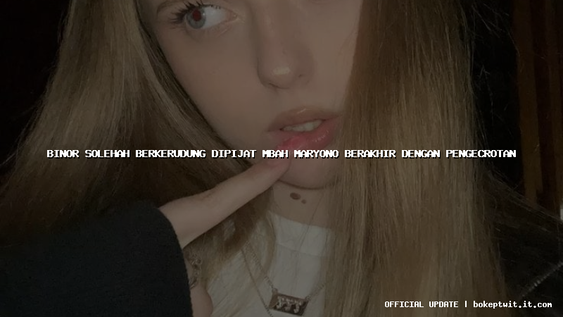 binor solehah berkerudung dipijat mbah maryono berakhir dengan pengecrotan