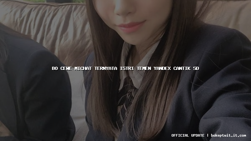 bo cewe michat ternyata istri temen yandex cantik sd bo cewe michat ternyata istri temen yandex cantik sd