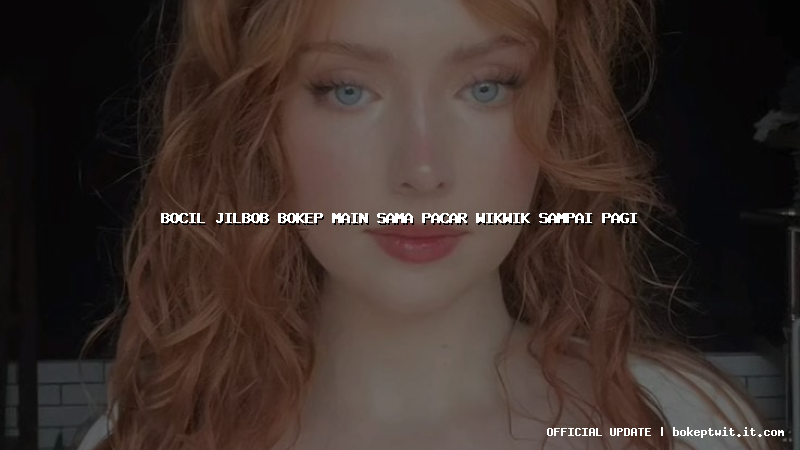 bocil jilbob bokep main sama pacar wikwik sampai pagi