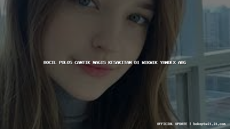 bocil polos cantik nagis kesakitan di wikwik yandex abg bocil polos cantik nagis kesakitan di wikwik yandex abg