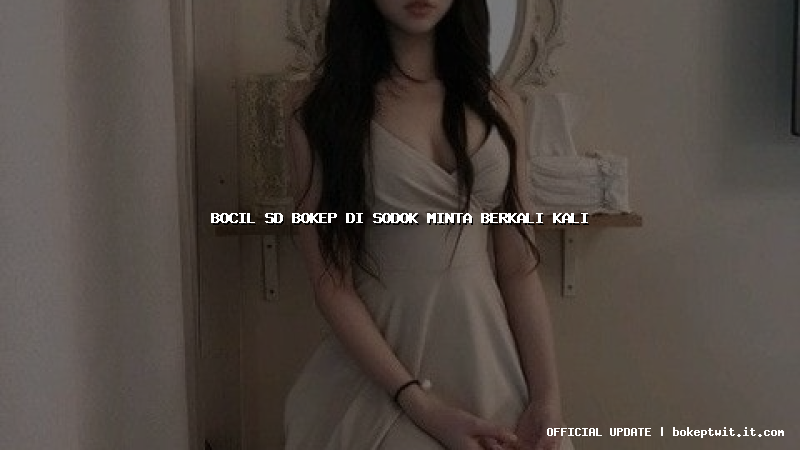 bocil sd bokep di sodok minta berkali kali bocil sd bokep di sodok minta berkali kali