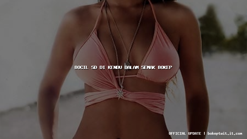 bocil sd di kendu dalam semak bokep