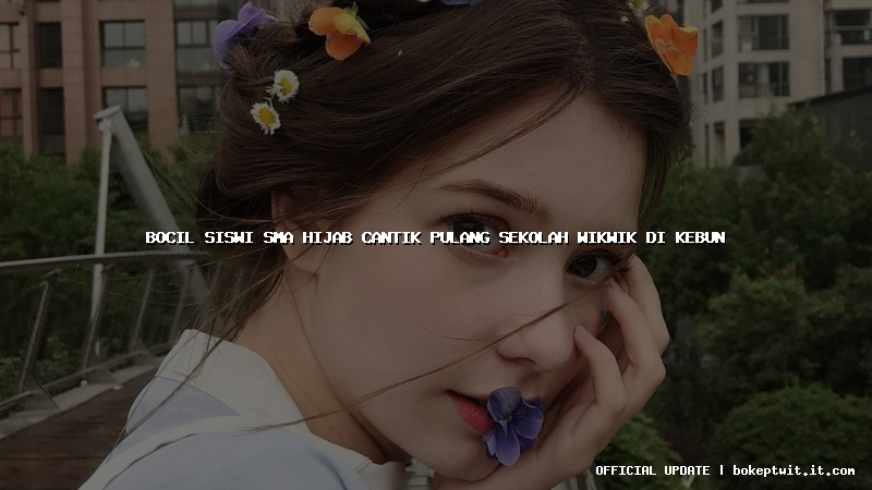 bocil siswi sma hijab cantik pulang sekolah wikwik di kebun