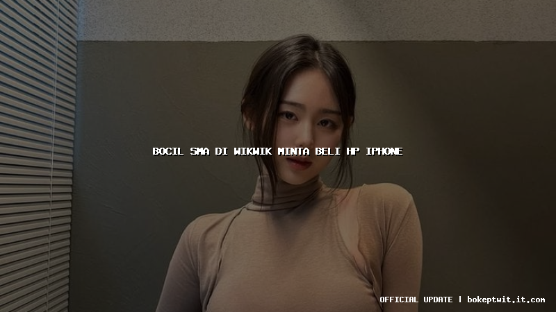 bocil sma di wikwik minta beli hp iphone