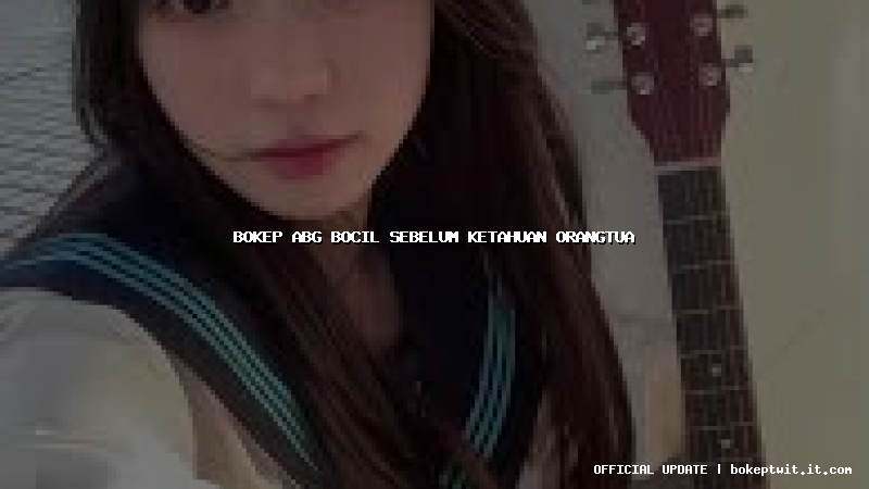 bokep abg bocil sebelum ketahuan orangtua