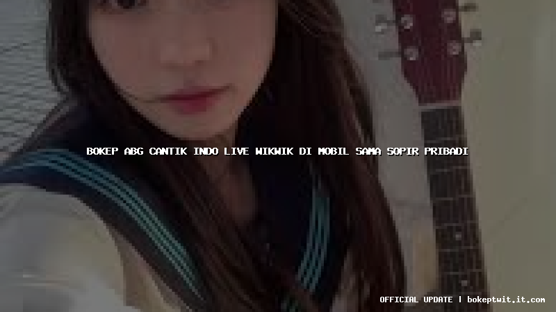 bokep abg cantik indo live wikwik di mobil sama sopir pribadi