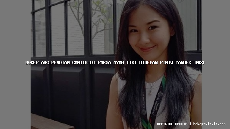 bokep abg pendiam cantik di paksa ayah tiri didepan pintu yandex indo