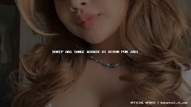 bokep abg sange wikwik di kebun pun jadi bokep abg sange wikwik di kebun pun jadi