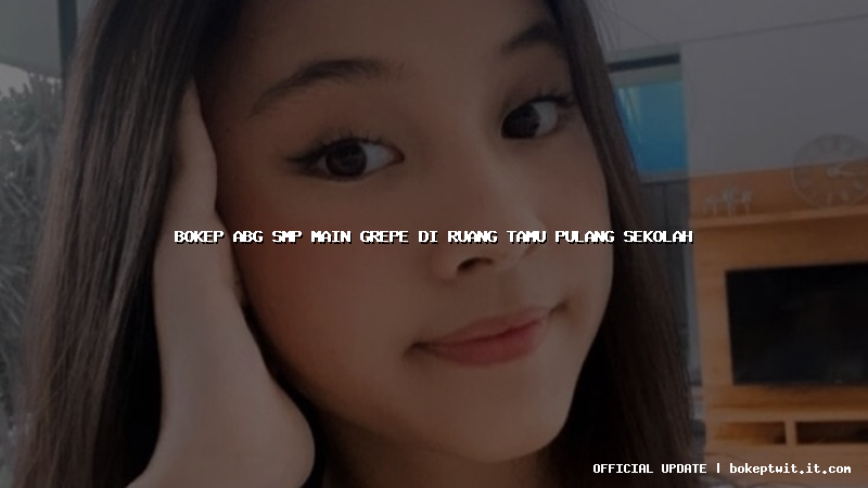 bokep abg smp main grepe di ruang tamu pulang sekolah bokep abg smp main grepe di ruang tamu pulang sekolah