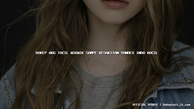 bokep abg tocil wikwik sampe kesakitan yandex indo bocil