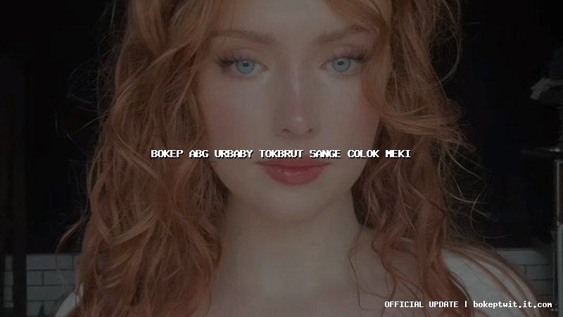 bokep abg urbaby tokbrut sange colok meki