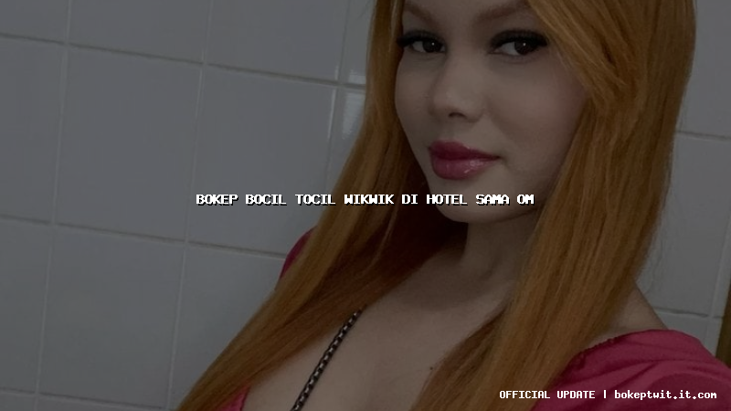 bokep bocil tocil wikwik di hotel sama om bokep bocil tocil wikwik di hotel sama om