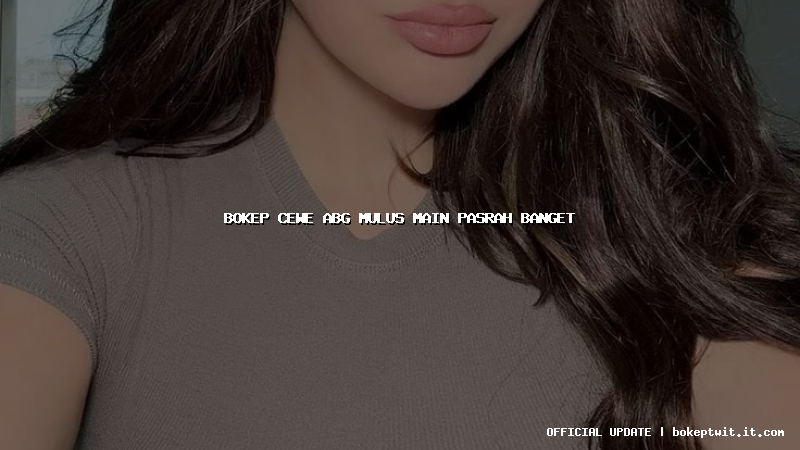 bokep cewe abg mulus main pasrah banget