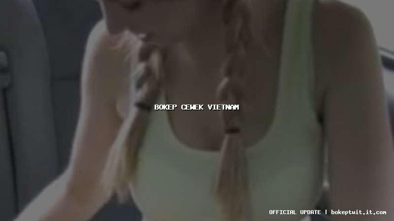 bokep cewek vietnam bokep cewek vietnam