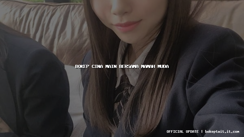 bokep cina main bersama mamah muda bokep cina main bersama mamah muda