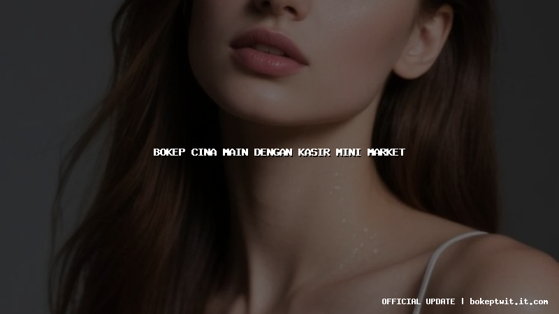 bokep cina main dengan kasir mini market