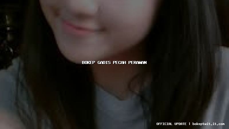 bokep gadis pecah perawan bokep gadis pecah perawan